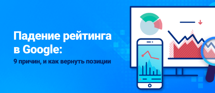 Падение рейтинга в Google: 9 причин, и как вернуть позиции